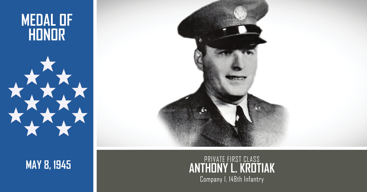 Graphic features image of Pfc. Anthony Krotiak; READS: MEDAL OF HONOR, Private First Class Anthony L. Krotiak, Company I, 148th  Infantry, 37th Infantry Division, May 8, 1945